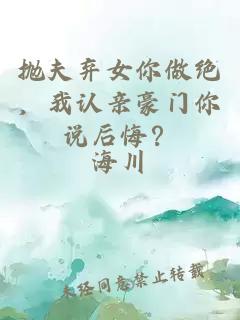 抛夫弃女你做绝，我认亲豪门你说后悔？