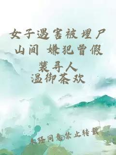 女子遇害被埋尸山间 嫌犯曾假装寻人